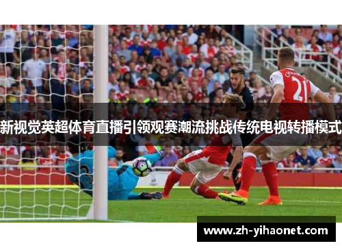 新视觉英超体育直播引领观赛潮流挑战传统电视转播模式 新视觉英超体育直播引领观赛潮流挑战传统电视转播模式