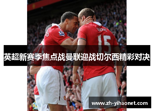 英超新赛季焦点战曼联迎战切尔西精彩对决