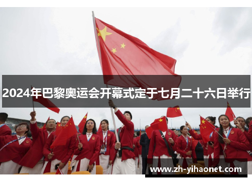 2024年巴黎奥运会开幕式定于七月二十六日举行 2024年巴黎奥运会开幕式定于七月二十六日举行