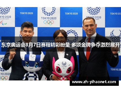 东京奥运会8月7日赛程精彩纷呈 多项金牌争夺激烈展开 东京奥运会8月7日赛程精彩纷呈 多项金牌争夺激烈展开