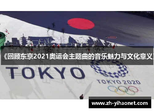《回顾东京2021奥运会主题曲的音乐魅力与文化意义》 《回顾东京2021奥运会主题曲的音乐魅力与文化意义》