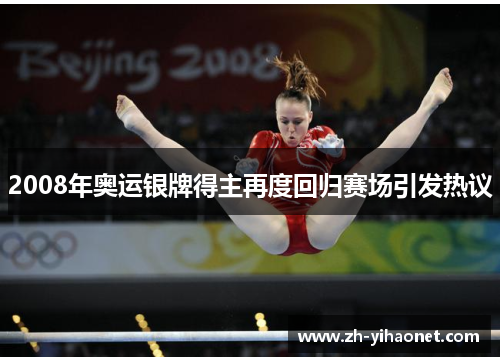 2008年奥运银牌得主再度回归赛场引发热议 2008年奥运银牌得主再度回归赛场引发热议