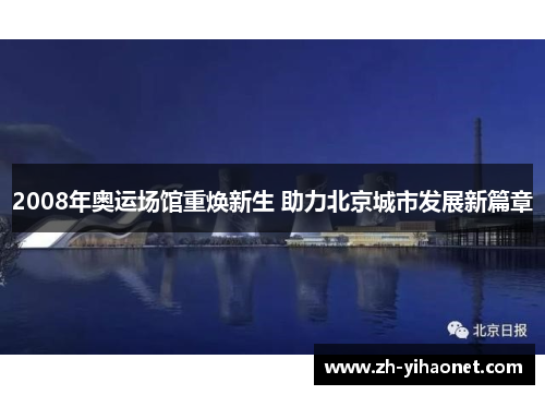 2008年奥运场馆重焕新生 助力北京城市发展新篇章 2008年奥运场馆重焕新生 助力北京城市发展新篇章